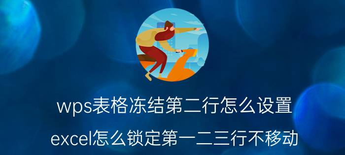 wps表格冻结第二行怎么设置 excel怎么锁定第一二三行不移动？